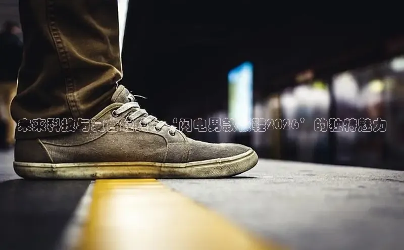 未来科技与复古经典：‘闪电男款板鞋2026’的独特魅力